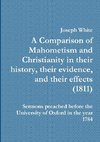 A Comparison of Mahometism and Christianity in their history, their evidence, and their effects