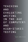 Teaching and Evaluating Writing in the Age of Computers and High-Stakes Testing