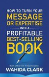 How To Turn Your Message or Expertise Into A Profitable Best-Selling Book