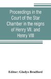 Proceedings in the Court of the Star Chamber in the reigns of Henry VII. and Henry VIII