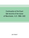 Continuation of the court leet records of the manor of Manchester, A.D. 1586-1602