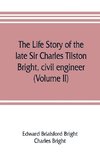 The life story of the late Sir Charles Tilston Bright, civil engineer; with which is incorporated the story of the Atlantic cable, and the first telegraph to India and the colonies (Volume II)