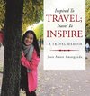 Inspired to Travel; Travel to Inspire - a Travel Memoir