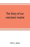 The story of our merchant marine; its period of glory, its prolonged decadence and its vigorous revival as the result of the world war