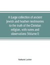 A large collection of ancient Jewish and heathen testimonies to the truth of the Christian religion, with notes and observations (Volume I)