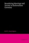 Reordering Marriage and Society in Reformation Germany