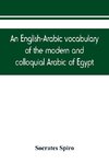 An English-Arabic vocabulary of the modern and colloquial Arabic of Egypt