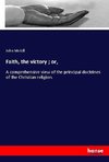 Faith, the victory ; or,