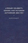 Literary Celebrity, Gender, and Victorian Authorship, 1850-1914