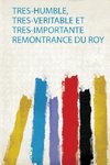 Tres-Humble, Tres-Veritable Et Tres-Importante Remontrance Du Roy