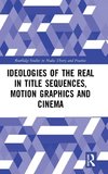 Ideologies of the Real in Title Sequences, Motion Graphics and Cinema