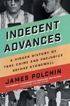 Indecent Advances: A Hidden History of True Crime and Prejudice Before Stonewall