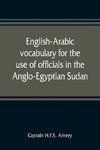 English-Arabic vocabulary for the use of officials in the Anglo-Egyptian Sudan. Comp. in the Intelligence department of the Egyptian army