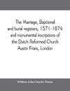 The marriage, baptismal and burial registers, 1571-1874, and monumental inscriptions of the Dutch Reformed Church, Austin Friars, London; with a short account of the strangers and their churches