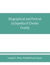 Biographical and portrait cyclopedia of Chester County, Pennsylvania, comprising a historical sketch of the county. Together with more than five hundred biographical sketches of the prominent men and leading citizens of the county