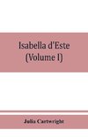 Isabella d'Este, marchioness of Mantua, 1474-1539; a study of the renaissance (Volume I)