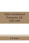 Tudor constitutional documents, A.D. 1485-1603 with an Historical Commentary