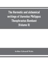 The Hermetic and alchemical writings of Aureolus Philippus Theophrastus Bombast, of Hohenheim, called Paracelsus the Great (Volume II) Hermetic Medicine and Hermetic Philosophy