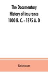 The documentary history of insurance, 1000 B. C. - 1875 A. D