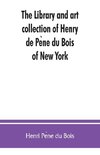 The library and art collection of Henry de Pe`ne du Bois, of New York