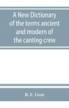 A new dictionary of the terms ancient and modern of the canting crew, in its several tribes of Gypsies, beggers, thieves, cheats, &. with an addition of some proverbs, phrases, figurative speeches