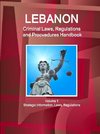 Lebanon Criminal Laws, Regulations and Procvedures Handbook  Volume 1 Strategic Information, Laws, Regulations