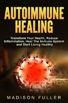 Autoimmune Healing, Transform Your Health, Reduce Inflammation, Heal The Immune System and Start Living Healthy