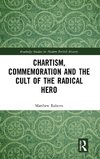 Chartism, Commemoration and the Cult of the Radical Hero