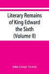 Literary remains of King Edward the Sixth. Edited from his autograph manuscripts, with historical notes and a biographical memoir (Volume II)