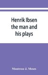 Henrik Ibsen; the man and his plays