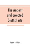 The ancient and accepted Scottish rite, in thirty-three degrees. Known hitherto under the names of the 