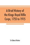 A brief history of the Kings Royal Rifle Corps, 1755 to 1915