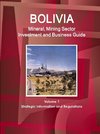 Bolivia Mineral, Mining Sector Investment and Business Guide Volume 1 Strategic Information and Regulations