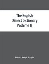 The English dialect dictionary, being the complete vocabulary of all dialect words still in use, or known to have been in use during the last two hundred years (Volume I) A-C