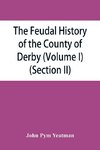 The feudal history of the County of Derby; (chiefly during the 11th, 12th, and 13th centuries) (Volume I) (Section II)