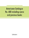 Americana Catalogue No. 600 including scarce and precious books, manuscripts and engravings from the collections of Emperor Maximilian of Mexico and Charles Et. Brasseur de Bourbourg, the library of Edward Salomon, late governor of the state of Wisconsin,