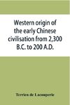 Western origin of the early Chinese civilisation from 2,300 B.C. to 200 A.D., or, Chapters on the elements derived from the old civilisations of west Asia in the formation of the ancient Chinese culture