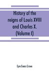 History of the reigns of Louis XVIII. and Charles X. (Volume I)