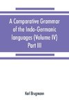 A comparative grammar of the Indo-Germanic languages. A concise exposition of the history of Sanskrit, Old Iranian (Avestic and Old Persian) Old Armenian, Old Greek, Latin, Umbrian-Samnitic, Old Irish, Gothic, Old High German, Lithuanian and Old Church Sl