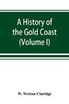 A history of the Gold Coast and Ashanti from the earliest times to the commencement of the twentieth century (Volume I)