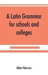 A Latin grammar for schools and colleges