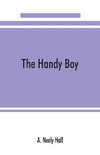 The handy boy; a modern handy book of practical and profitable pastimes