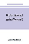 Groton historical series. A collection of papers relating to the history of the town of Groton, Massachusetts (Volume I)