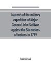 Journals of the military expedition of Major General John Sullivan against the Six nations of Indians in 1779; with records of centennial celebrations; prepared pursuant to chapter 361, laws of the state of New York, of 1885