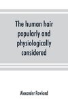 The human hair, popularly and physiologically considered with special reference to its preservation, improvement and adornment, and the various modes of its decoration in all countries