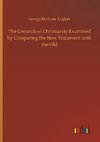 The Grounds of Christianity Examined by Comparing the New Testament with the Old