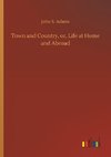 Town and Country, or, Life at Home and Abroad