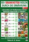 40+ Krankheiten heilen durch die Ernährung - Lebensmittel, die Medikamente ersetzen: Natürliche Gegenstücke zu Tabletten