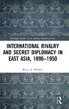 International Rivalry and Secret Diplomacy in East Asia, 1896-1950