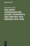 Die Denkwürdigkeiten Schâh Tahmâsp's des Ersten von Persien 1515-1576